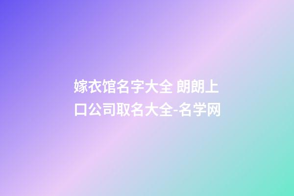 嫁衣馆名字大全 朗朗上口公司取名大全-名学网-第1张-公司起名-玄机派